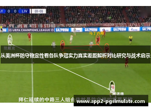 从美洲杯防守稳定性看各队争冠实力真实差距解析对比研究与战术启示