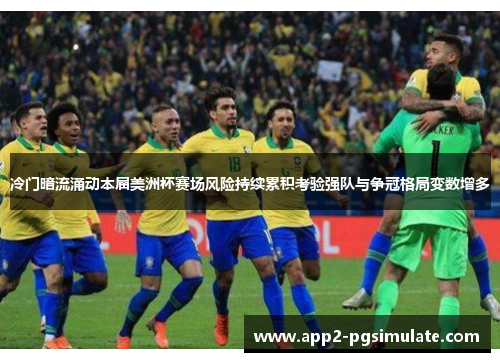 冷门暗流涌动本届美洲杯赛场风险持续累积考验强队与争冠格局变数增多