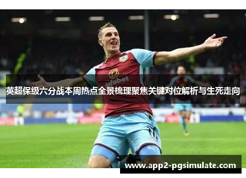英超保级六分战本周热点全景梳理聚焦关键对位解析与生死走向