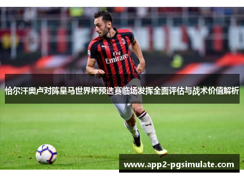 恰尔汗奥卢对阵皇马世界杯预选赛临场发挥全面评估与战术价值解析