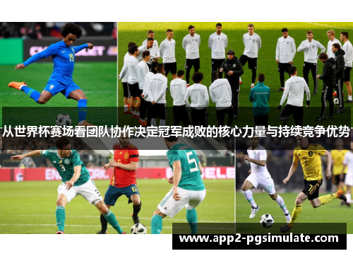 从世界杯赛场看团队协作决定冠军成败的核心力量与持续竞争优势 从世界杯赛场看团队协作决定冠军成败的核心力量与持续竞争优势