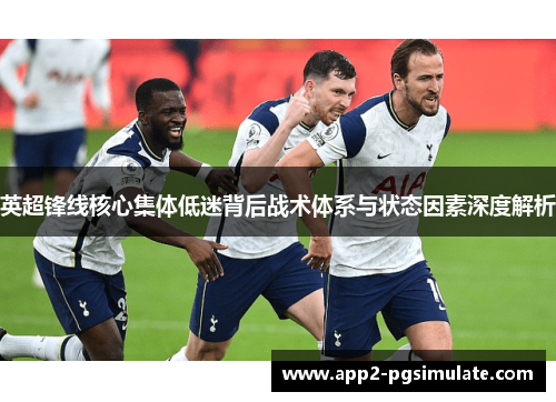 英超锋线核心集体低迷背后战术体系与状态因素深度解析