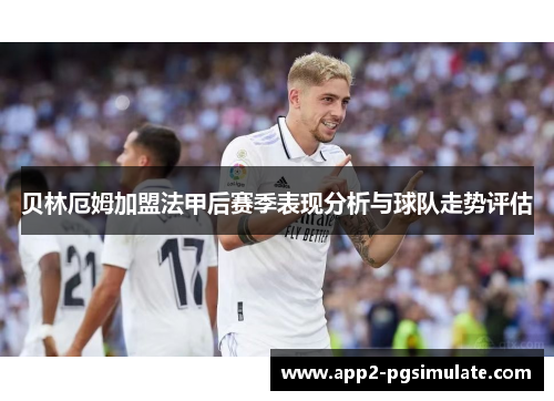 贝林厄姆加盟法甲后赛季表现分析与球队走势评估 贝林厄姆加盟法甲后赛季表现分析与球队走势评估