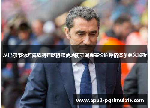 从巴尔韦德对阵热刺看欧协联赛场防守端真实价值评估体系意义解析 从巴尔韦德对阵热刺看欧协联赛场防守端真实价值评估体系意义解析