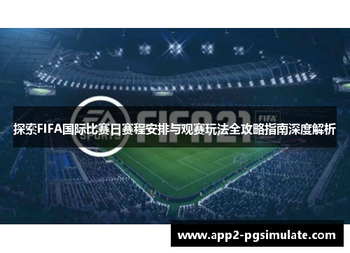 探索FIFA国际比赛日赛程安排与观赛玩法全攻略指南深度解析