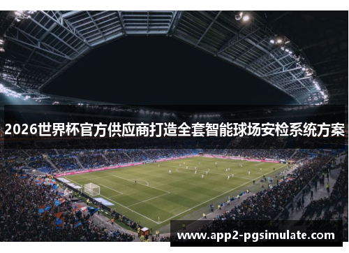 2026世界杯官方供应商打造全套智能球场安检系统方案