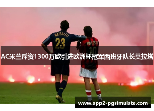 AC米兰斥资1300万欧引进欧洲杯冠军西班牙队长莫拉塔