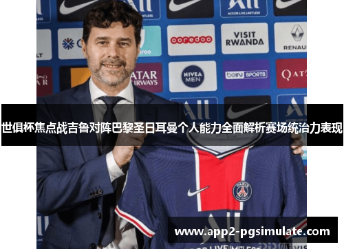 世俱杯焦点战吉鲁对阵巴黎圣日耳曼个人能力全面解析赛场统治力表现