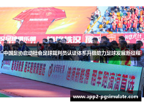 中国足协启动社会足球裁判员认证体系升级助力足球发展新征程 中国足协启动社会足球裁判员认证体系升级助力足球发展新征程