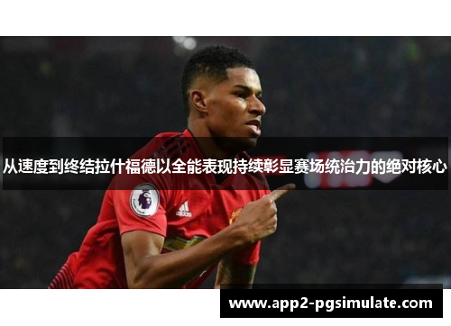 从速度到终结拉什福德以全能表现持续彰显赛场统治力的绝对核心 从速度到终结拉什福德以全能表现持续彰显赛场统治力的绝对核心