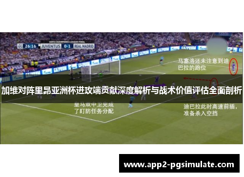 加维对阵里昂亚洲杯进攻端贡献深度解析与战术价值评估全面剖析 加维对阵里昂亚洲杯进攻端贡献深度解析与战术价值评估全面剖析