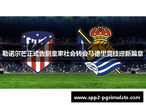 勒诺尔芒正式告别皇家社会转会马德里竞技迎新篇章