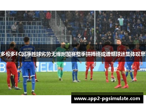 多伦多FC因净胜球劣势无缘附加赛整季拼搏终成遗憾球迷集体叹息