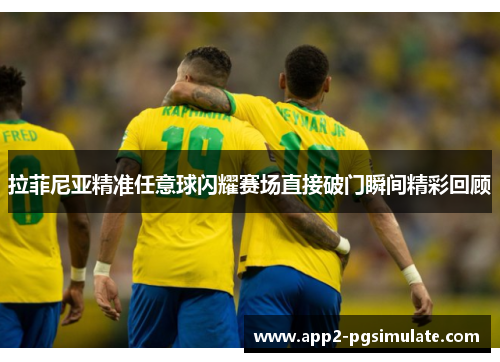 拉菲尼亚精准任意球闪耀赛场直接破门瞬间精彩回顾