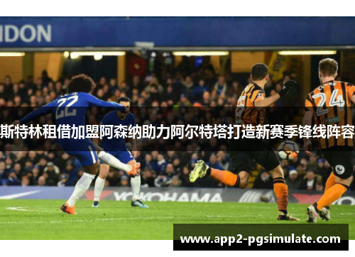 斯特林租借加盟阿森纳助力阿尔特塔打造新赛季锋线阵容 斯特林租借加盟阿森纳助力阿尔特塔打造新赛季锋线阵容