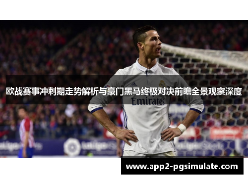 欧战赛事冲刺期走势解析与豪门黑马终极对决前瞻全景观察深度
